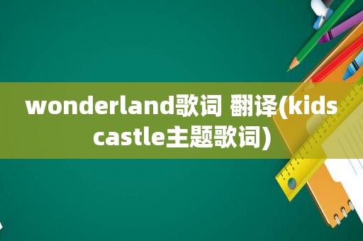 wonderland歌词 翻译(kidscastle主题歌词)