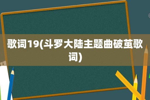 歌词19(斗罗大陆主题曲破茧歌词)