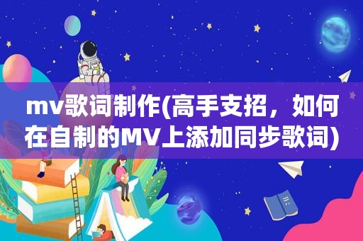 mv歌词制作(高手支招，如何在自制的MV上添加同步歌词)