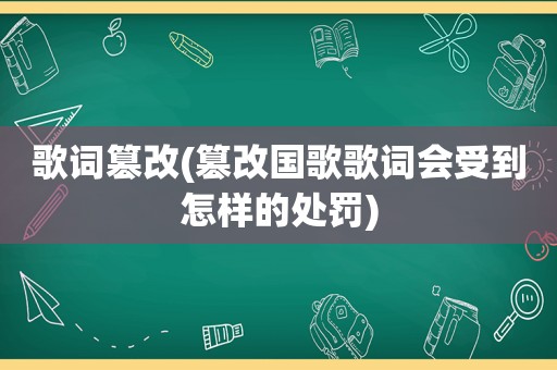 歌词篡改(篡改国歌歌词会受到怎样的处罚)