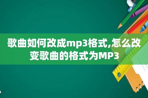 歌曲如何改成mp3格式,怎么改变歌曲的格式为MP3