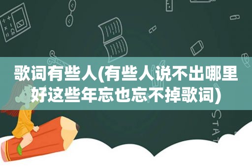 歌词有些人(有些人说不出哪里好这些年忘也忘不掉歌词)