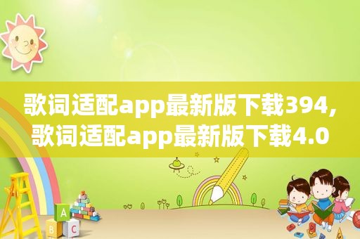 歌词适配app最新版下载394,歌词适配app最新版下载4.0