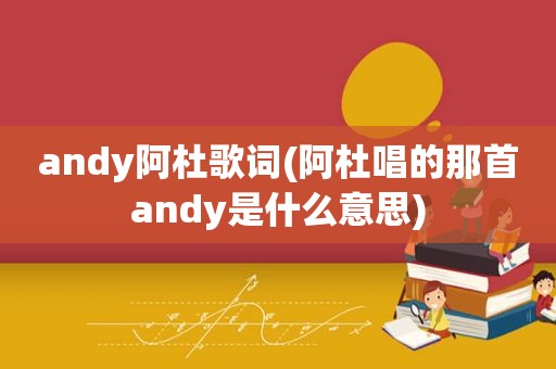 andy阿杜歌词(阿杜唱的那首andy是什么意思)