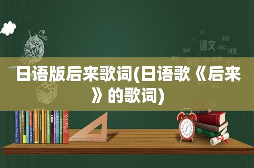 日语版后来歌词(日语歌《后来》的歌词)