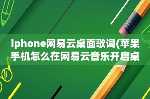 iphone网易云桌面歌词(苹果手机怎么在网易云音乐开启桌面歌词)