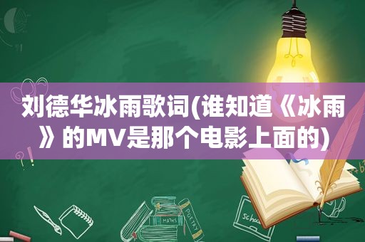 刘德华冰雨歌词(谁知道《冰雨》的MV是那个电影上面的)