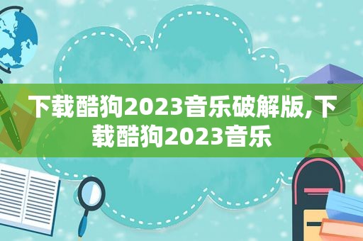 下载酷狗2023音乐绿色版,下载酷狗2023音乐