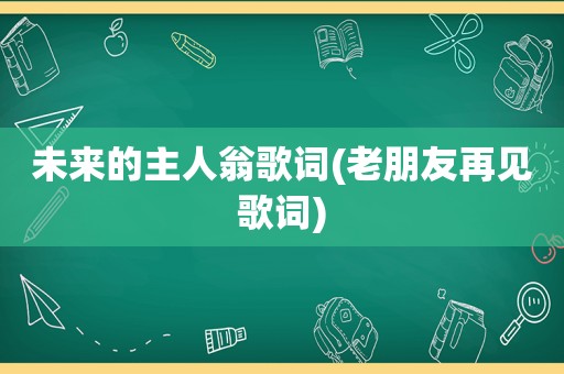 未来的主人翁歌词(老朋友再见歌词)