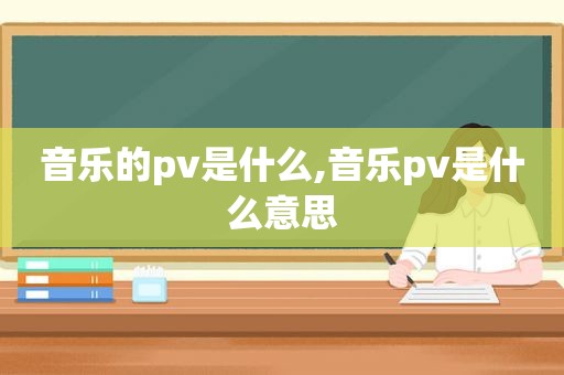 音乐的pv是什么,音乐pv是什么意思