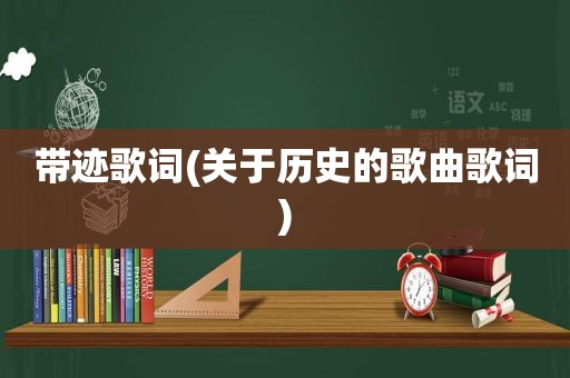 带迹歌词(关于历史的歌曲歌词)