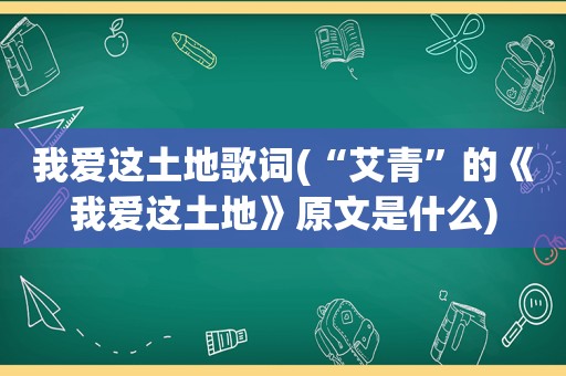 我爱这土地歌词(“艾青”的《我爱这土地》原文是什么)