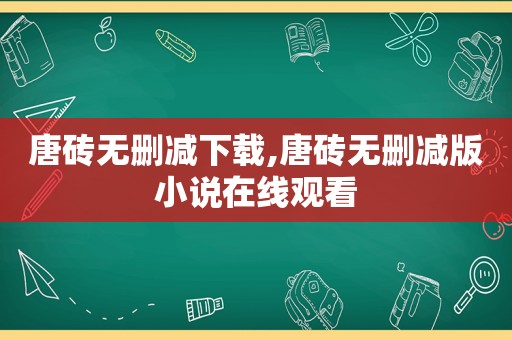 唐砖无删减下载,唐砖无删减版小说在线观看