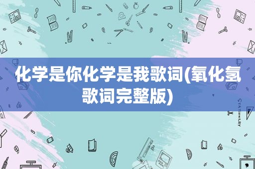 化学是你化学是我歌词(氧化氢歌词完整版)