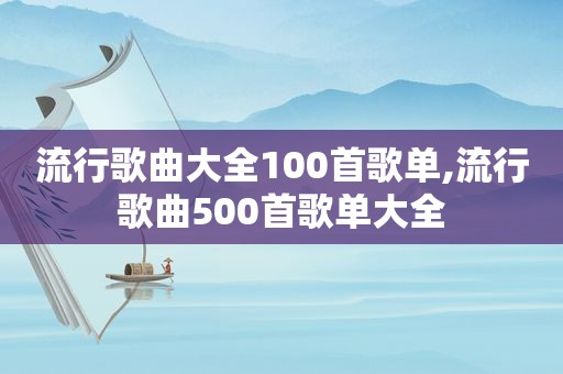 流行歌曲大全100首歌单,流行歌曲500首歌单大全