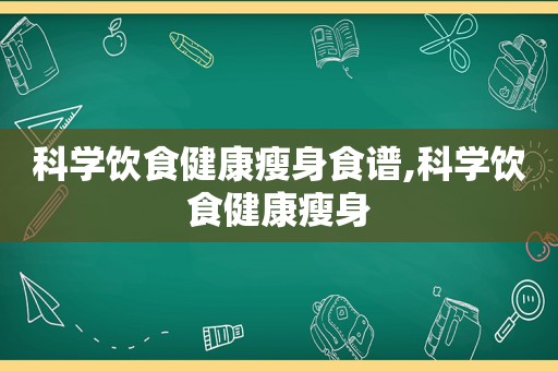 科学饮食健康瘦身食谱,科学饮食健康瘦身