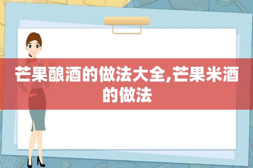 芒果酿酒的做法大全,芒果米酒的做法