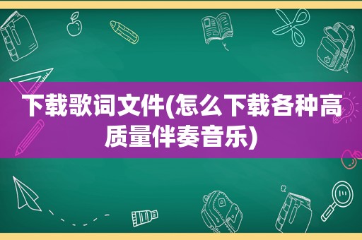 下载歌词文件(怎么下载各种高质量伴奏音乐)