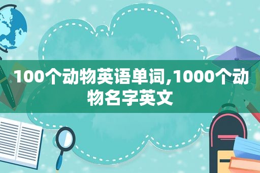 100个动物英语单词,1000个动物名字英文