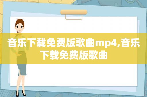 音乐下载免费版歌曲mp4,音乐下载免费版歌曲