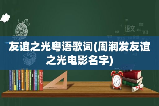 友谊之光粤语歌词(周润发友谊之光电影名字)