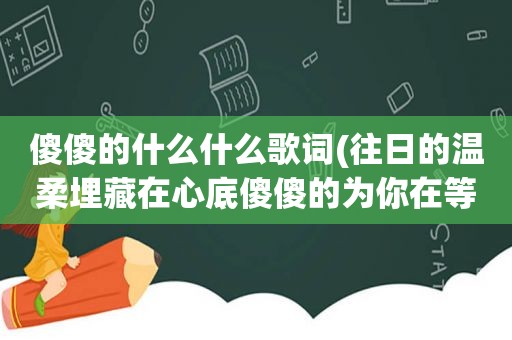 傻傻的什么什么歌词(往日的温柔埋藏在心底傻傻的为你在等候是什么歌里的歌词)