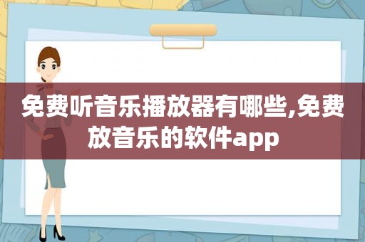 免费听音乐播放器有哪些,免费放音乐的软件app