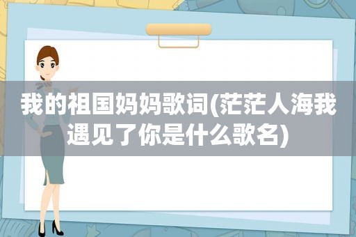 我的祖国妈妈歌词(茫茫人海我遇见了你是什么歌名)