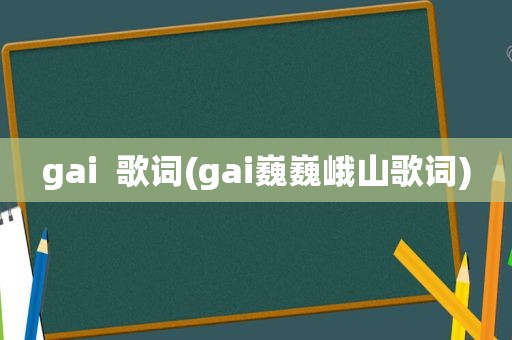 gai  歌词(gai巍巍峨山歌词)