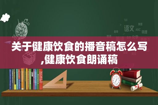 关于健康饮食的播音稿怎么写,健康饮食朗诵稿