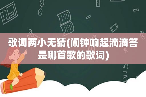 歌词两小无猜(闹钟响起滴滴答是哪首歌的歌词)