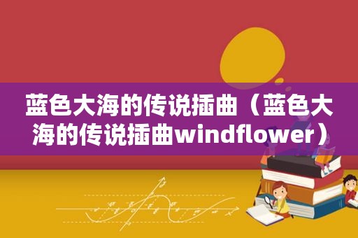 蓝色大海的传说插曲（蓝色大海的传说插曲windflower）