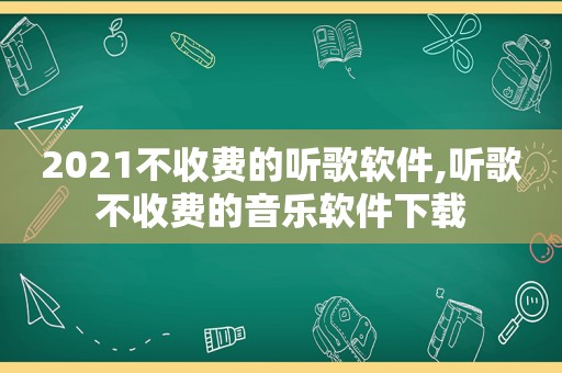 2021不收费的听歌软件,听歌不收费的音乐软件下载