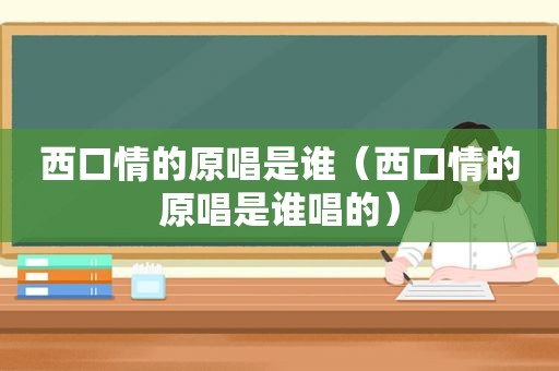 西口情的原唱是谁（西口情的原唱是谁唱的）