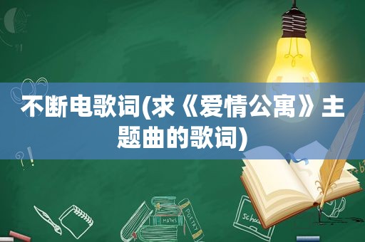 不断电歌词(求《爱情公寓》主题曲的歌词)