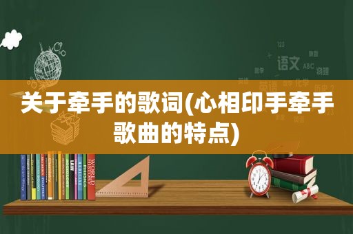 关于牵手的歌词(心相印手牵手歌曲的特点)