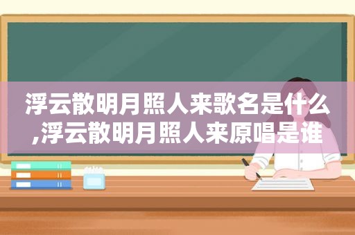 浮云散明月照人来歌名是什么,浮云散明月照人来原唱是谁