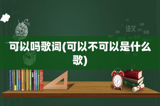 可以吗歌词(可以不可以是什么歌)