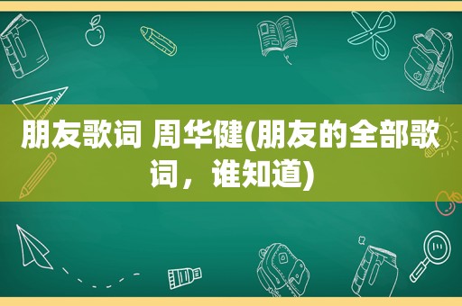 朋友歌词 周华健(朋友的全部歌词，谁知道)