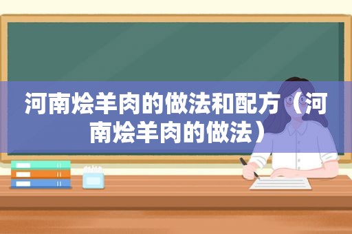 河南烩羊肉的做法和配方（河南烩羊肉的做法）