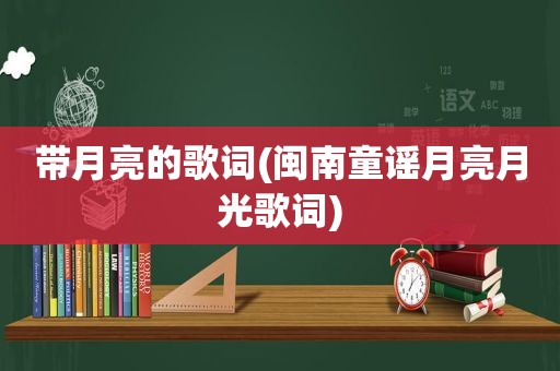 带月亮的歌词(闽南童谣月亮月光歌词)