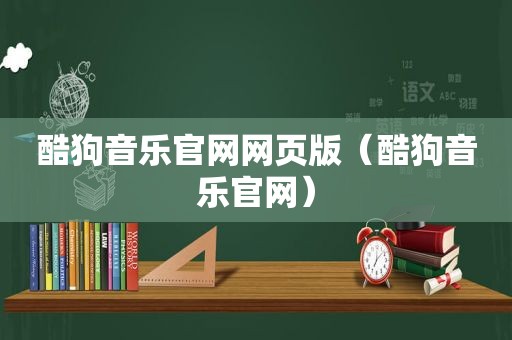 酷狗音乐官网网页版（酷狗音乐官网）