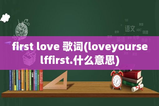 first love 歌词(loveyourselffirst.什么意思)