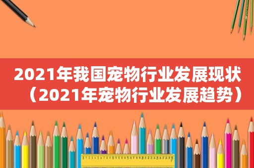 2021年我国宠物行业发展现状（2021年宠物行业发展趋势）