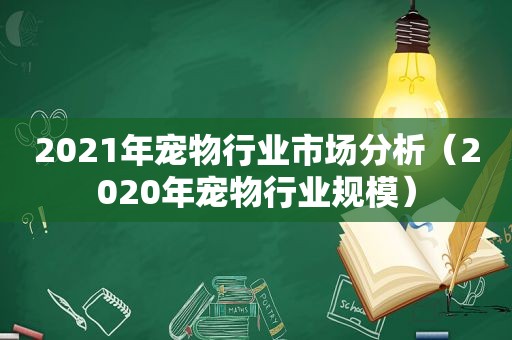 2021年宠物行业市场分析（2020年宠物行业规模）