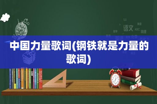 中国力量歌词(钢铁就是力量的歌词)