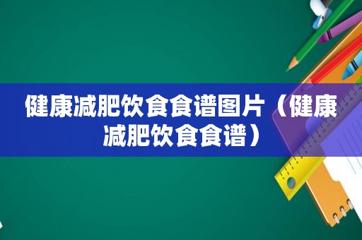 健康减肥饮食食谱图片（健康减肥饮食食谱）