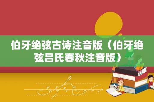 伯牙绝弦古诗注音版（伯牙绝弦吕氏春秋注音版）