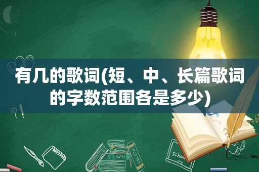 有几的歌词(短、中、长篇歌词的字数范围各是多少)