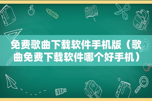 免费歌曲下载软件手机版（歌曲免费下载软件哪个好手机）